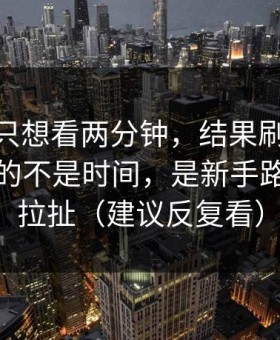 我本来只想看两分钟，结果刷91网最折磨人的不是时间，是新手路径反复拉扯（建议反复看）