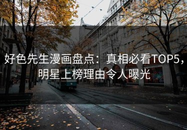 好色先生漫画盘点：真相必看TOP5，明星上榜理由令人曝光