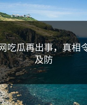 网传暗网吃瓜再出事，真相令人猝不及防