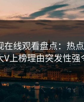 蘑菇影视在线观看盘点：热点事件3种类型，大V上榜理由突发性强令人曝光