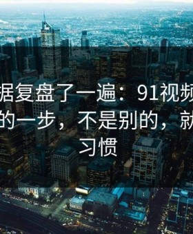 我把数据复盘了一遍：91视频效率提升最快的一步，不是别的，就是使用习惯