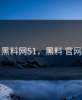 黑料网51，黑料 官网