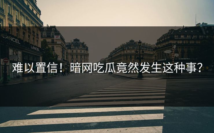 难以置信！暗网吃瓜竟然发生这种事？