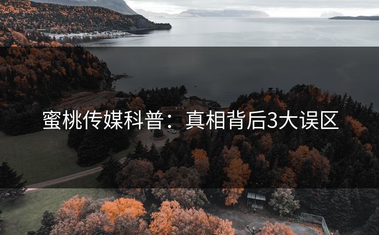 蜜桃传媒科普：真相背后3大误区