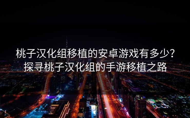 桃子汉化组移植的安卓游戏有多少？探寻桃子汉化组的手游移植之路