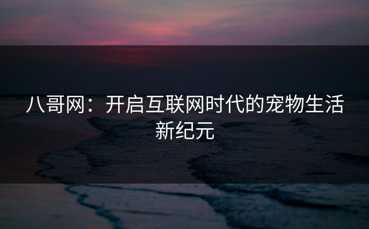 八哥网：开启互联网时代的宠物生活新纪元