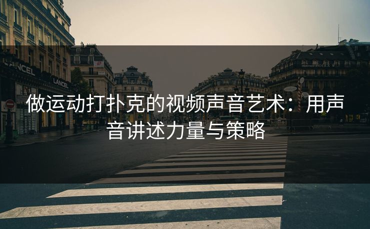 做运动打扑克的视频声音艺术：用声音讲述力量与策略