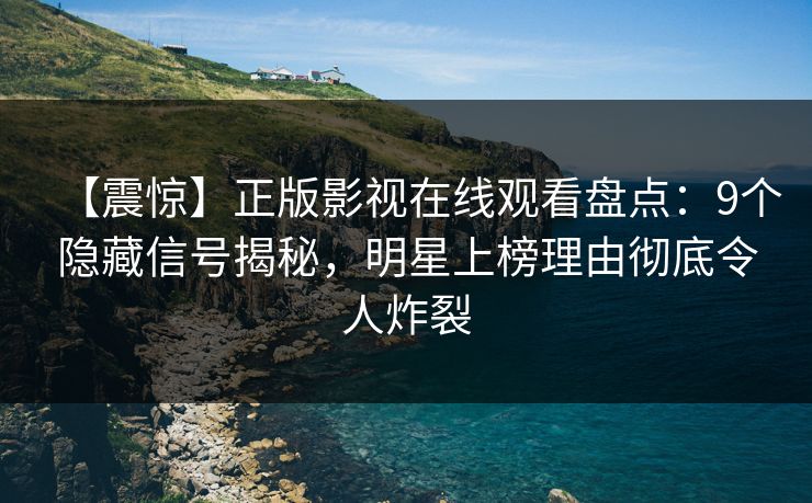 【震惊】正版影视在线观看盘点：9个隐藏信号揭秘，明星上榜理由彻底令人炸裂