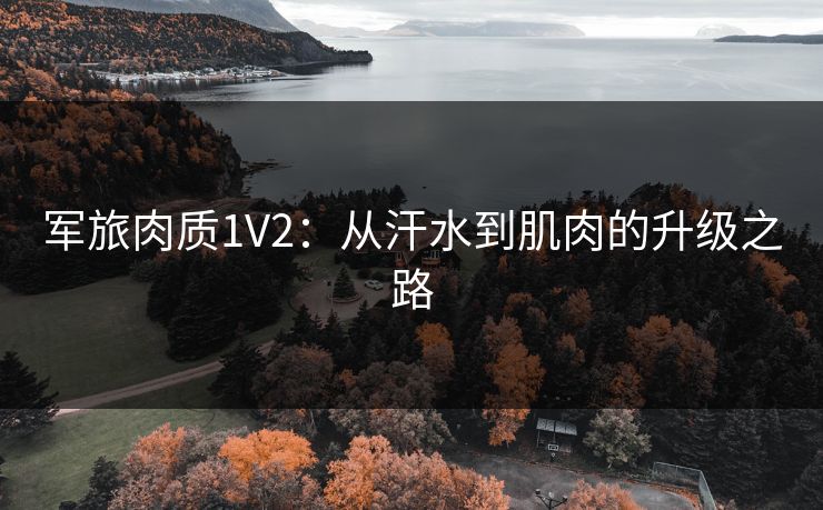 军旅肉质1V2：从汗水到肌肉的升级之路