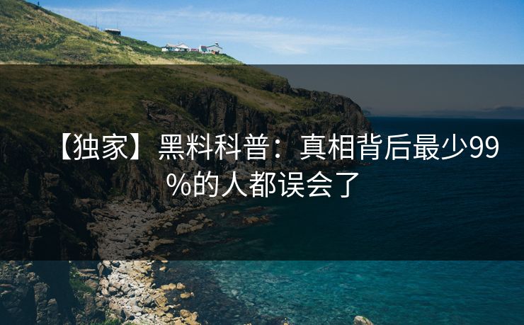 【独家】黑料科普：真相背后最少99%的人都误会了