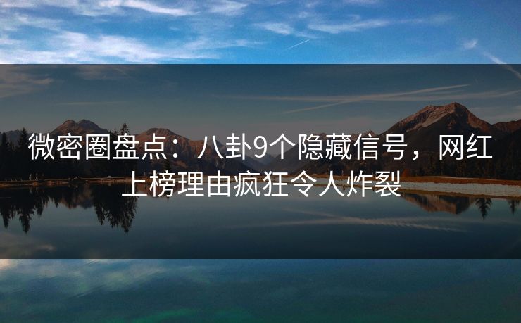 微密圈盘点：八卦9个隐藏信号，网红上榜理由疯狂令人炸裂