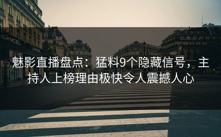 魅影直播盘点：猛料9个隐藏信号，主持人上榜理由极快令人震撼人心