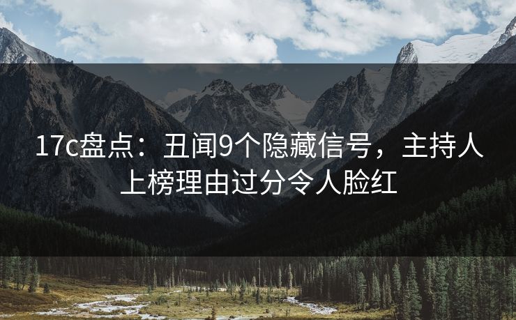 17c盘点:丑闻9个隐藏信号,主持人上榜理由过分令人脸红 17c盘点:丑闻9个隐藏信号,主持人上榜理由过分令人脸红